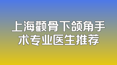 上海颧骨下颌角手术专业医生推荐