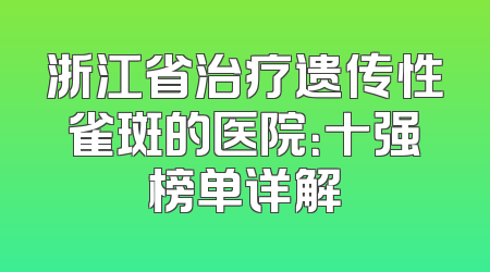 浙江省治疗遗传性雀斑的医院：十强榜单详解
