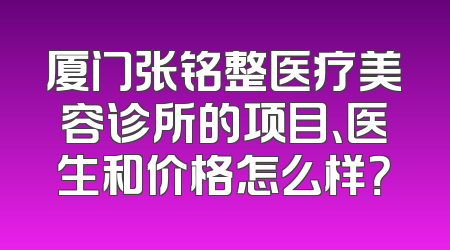 厦门张铭整医疗美容诊所的项目、医生和价格怎么样？