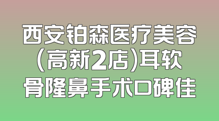 西安铂森医疗美容(高新2店)耳软骨隆鼻手术口碑佳