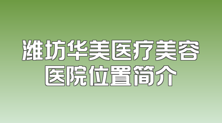 潍坊华美医疗美容医院位置简介