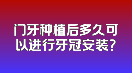 门牙种植后多久可以进行牙冠安装？