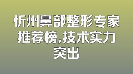 忻州鼻部整形专家推荐榜，技术实力突出