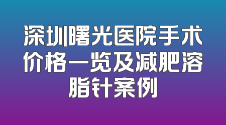 深圳曙光医院手术价格一览及减肥溶脂针案例