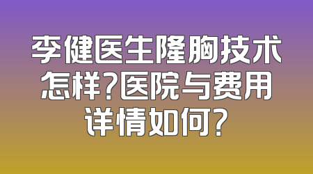 李健医生隆胸技术怎样？医院与费用详情如何？