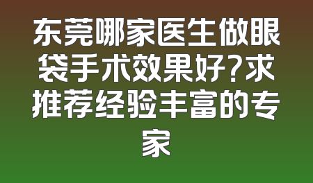 东莞哪家医生做眼袋手术效果好？求推荐经验丰富的专家