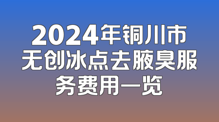2024年铜川市无创冰点去腋臭服务费用一览