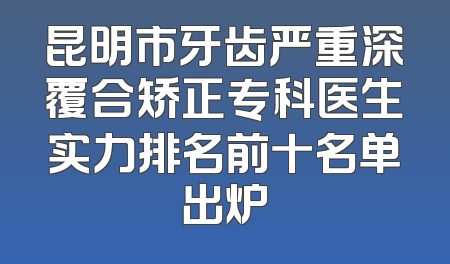 昆明市牙齿严重深覆合矫正专科医生实力排名前十名单出炉