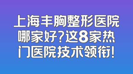 上海丰胸整形医院哪家好？这8家热门医院技术领衔！