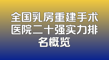 全国乳房重建手术医院二十强实力排名概览
