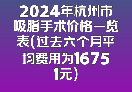 2024年杭州市吸脂手术价格一览表（过去六个月平均费用为16751元）