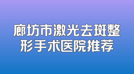 廊坊市激光去斑整形手术医院推荐