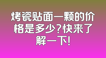 烤瓷贴面一颗的价格是多少？快来了解一下！