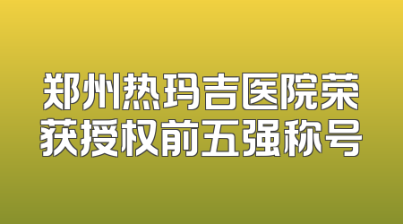 郑州热玛吉医院荣获授权前五强称号