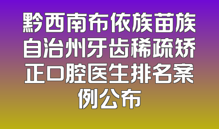 黔西南布依族苗族自治州牙齿稀疏矫正口腔医生排名案例公布