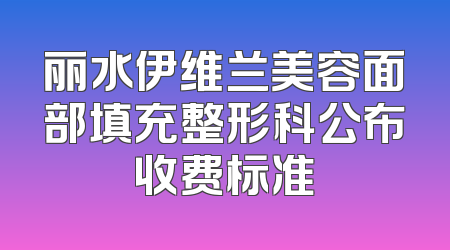 丽水伊维兰美容面部填充整形科公布收费标准