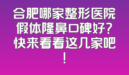 合肥哪家整形医院假体隆鼻口碑好？快来看看这几家吧！