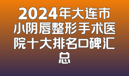 2024年大连市小阴唇整形手术医院十大排名口碑汇总