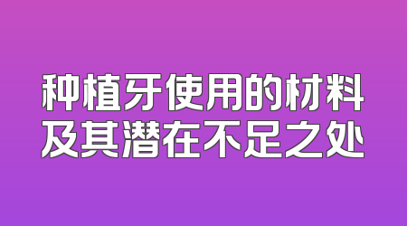 种植牙使用的材料及其潜在不足之处
