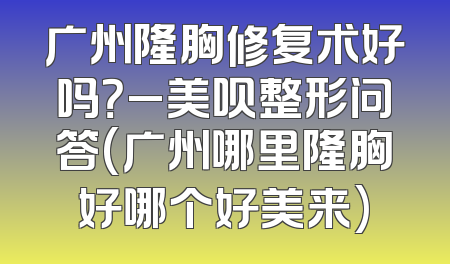 广州隆胸修复术好吗？_美呗整形问答(广州哪里隆胸好哪个好美来)
