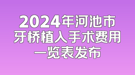 2024年河池市牙桥植入手术费用一览表发布