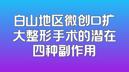 白山地区微创口扩大整形手术的潜在四种副作用