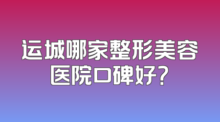 运城哪家整形美容医院口碑好？