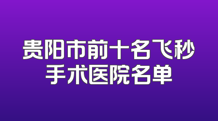贵阳市前十名飞秒手术医院名单