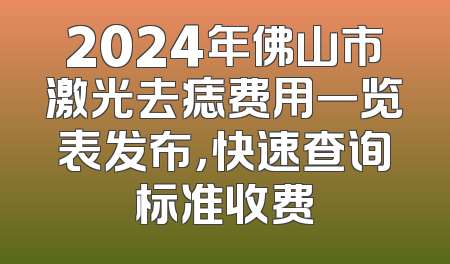 2024年佛山市激光去痣费用一览表发布，快速查询标准收费