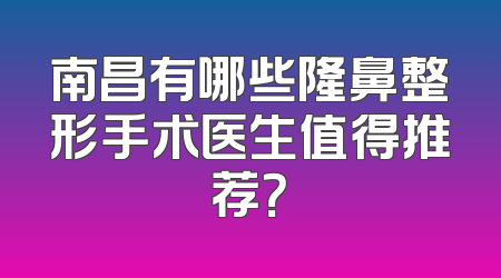 南昌有哪些隆鼻整形手术医生值得推荐？
