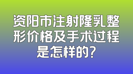 资阳市注射隆乳整形价格及手术过程是怎样的？