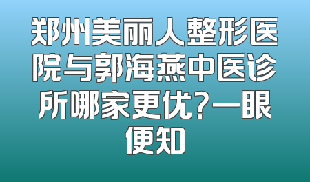 郑州美丽人整形医院与郭海燕中医诊所哪家更优？一眼便知