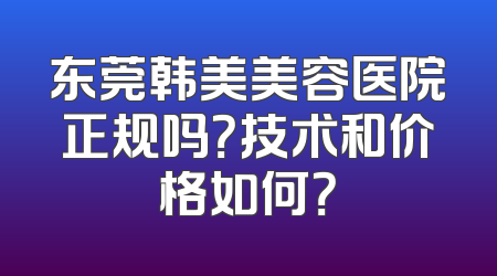 东莞韩美美容医院正规吗？技术和价格如何？