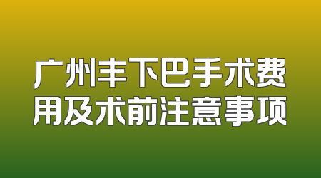 广州丰下巴手术费用及术前注意事项