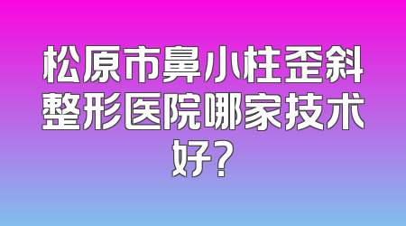 松原市鼻小柱歪斜整形医院哪家技术好？