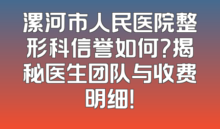漯河市人民医院整形科信誉如何？揭秘医生团队与收费明细！