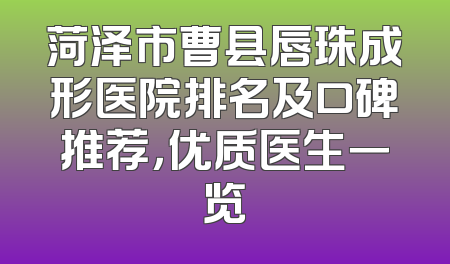 菏泽市曹县唇珠成形医院排名及口碑推荐，优质医生一览