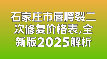 石家庄市唇腭裂二次修复价格表，全新版2025解析