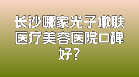 长沙哪家光子嫩肤医疗美容医院口碑好？