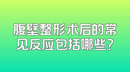 腹壁整形术后的常见反应包括哪些？