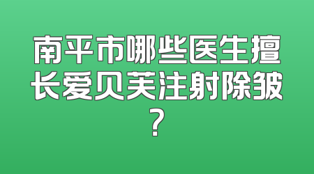 南平市哪些医生擅长爱贝芙注射除皱？