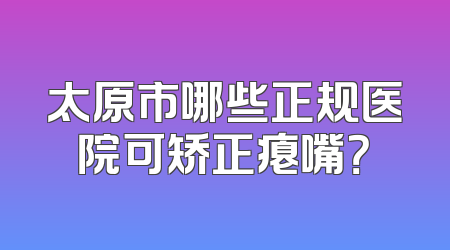 太原市哪些正规医院可矫正瘪嘴？