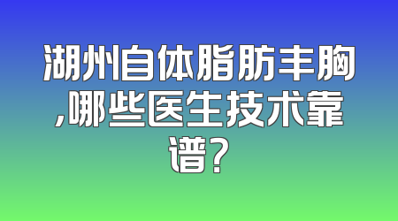 湖州自体脂肪丰胸，哪些医生技术靠谱？