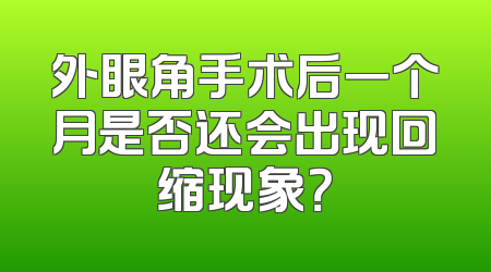 外眼角手术后一个月是否还会出现回缩现象？