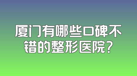 厦门有哪些口碑不错的整形医院？