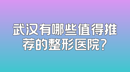 武汉有哪些值得推荐的整形医院？