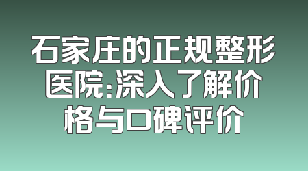 石家庄的正规整形医院：深入了解价格与口碑评价