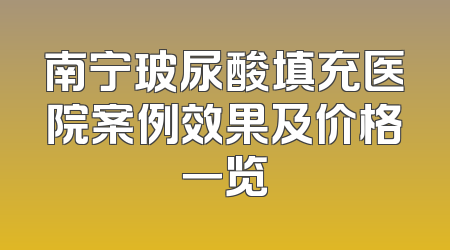 南宁玻尿酸填充医院案例效果及价格一览