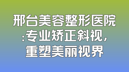 邢台美容整形医院：专业矫正斜视，重塑美丽视界