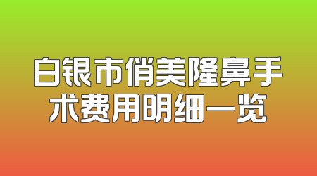 白银市俏美隆鼻手术费用明细一览